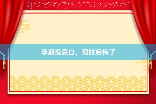 孕期没忌口，现时后悔了
