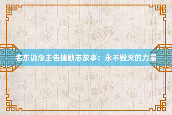 名东说念主告捷励志故事:永不毁灭的力量