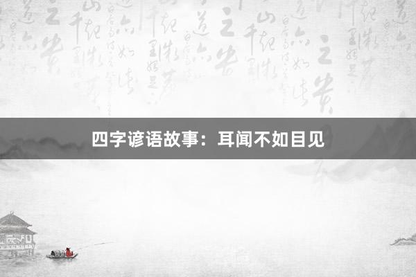 四字谚语故事:耳闻不如目见