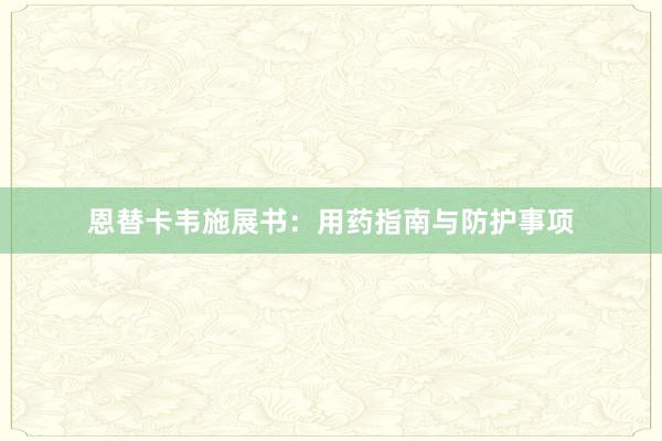 恩替卡韦施展书:用药指南与防护事项