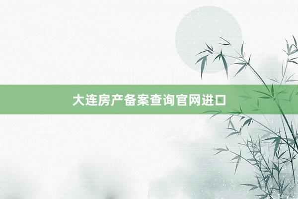 大连房产备案查询官网进口